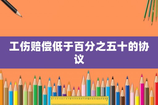 工傷賠償?shù)陀诎俜种迨膮f(xié)議