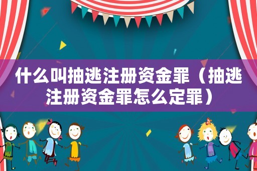 什么叫抽逃注冊(cè)資金罪（抽逃注冊(cè)資金罪怎么定罪）