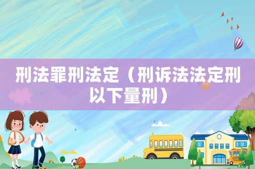 刑法罪刑法定（刑訴法法定刑以下量刑）
