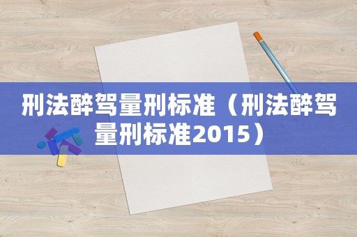 刑法醉駕量刑標(biāo)準(zhǔn)（刑法醉駕量刑標(biāo)準(zhǔn)2015）