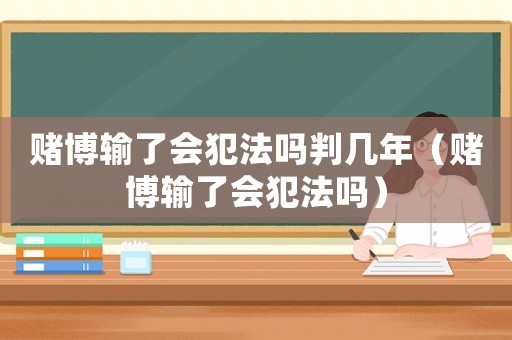 賭博輸了會犯法嗎判幾年（賭博輸了會犯法嗎）