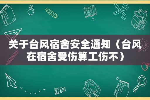 關于臺風宿舍安全通知（臺風在宿舍受傷算工傷不）