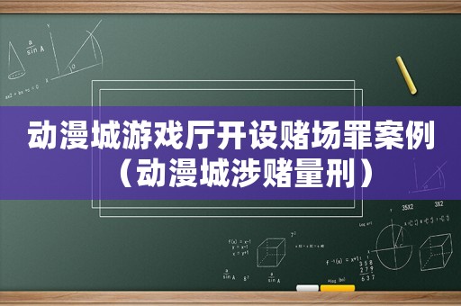 動(dòng)漫城游戲廳開設(shè)賭場(chǎng)罪案例（動(dòng)漫城涉賭量刑）