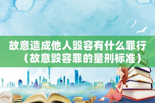故意造成他人毀容有什么罪行（故意毀容罪的量刑標準）