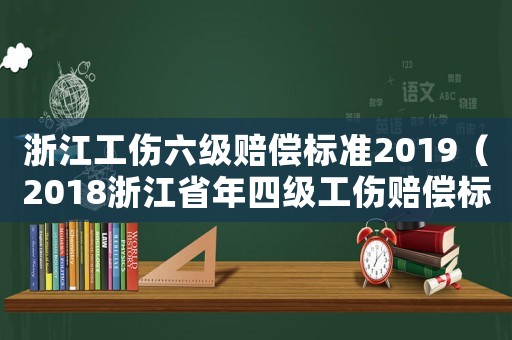 浙江工傷六級賠償標準2019（2018浙江省年四級工傷賠償標準）
