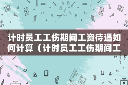 計時員工工傷期間工資待遇如何計算（計時員工工傷期間工資待遇）