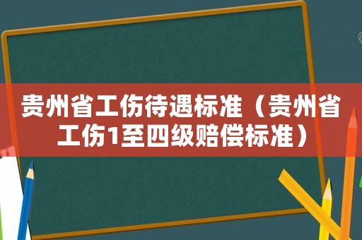 貴州省工傷待遇標準（貴州省工傷1至四級賠償標準）