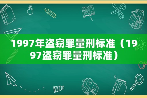 1997年盜竊罪量刑標(biāo)準(zhǔn)（1997盜竊罪量刑標(biāo)準(zhǔn)）