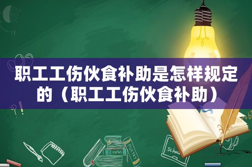 職工工傷伙食補(bǔ)助是怎樣規(guī)定的（職工工傷伙食補(bǔ)助）