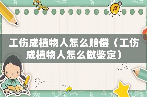 工傷成植物人怎么賠償（工傷成植物人怎么做鑒定）