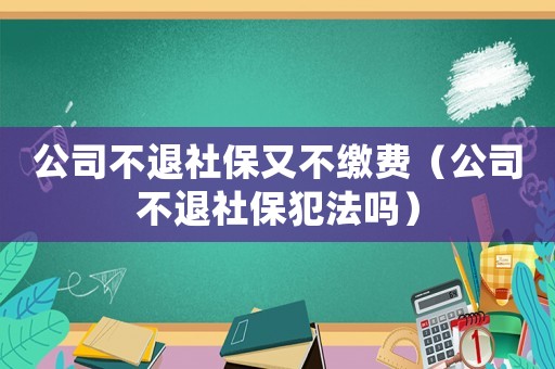 公司不退社保又不繳費(fèi)（公司不退社保犯法嗎）