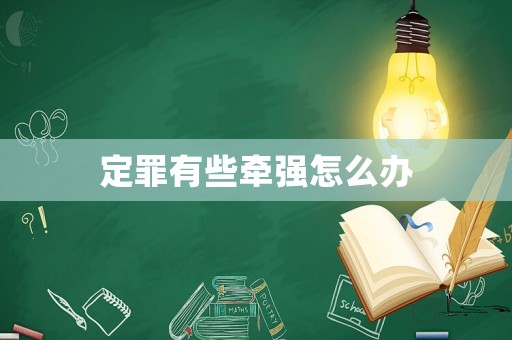 定罪有些牽強怎么辦