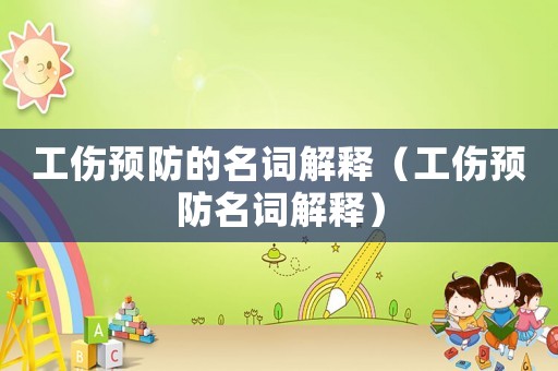 工傷預(yù)防的名詞解釋（工傷預(yù)防名詞解釋）