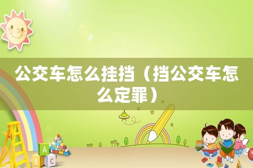 公交車怎么掛擋（擋公交車怎么定罪）