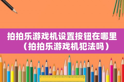 拍拍樂游戲機設置按鈕在哪里（拍拍樂游戲機犯法嗎）
