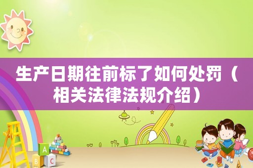 生產日期往前標了如何處罰（相關法律法規介紹）