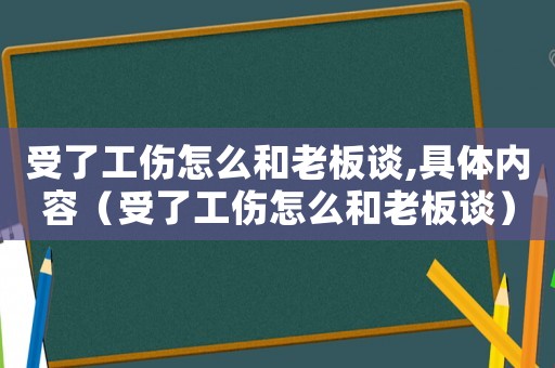 受了工傷怎么和老板談,具體內(nèi)容（受了工傷怎么和老板談）