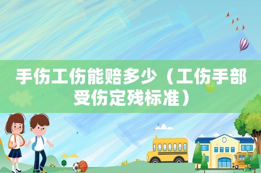 手傷工傷能賠多少（工傷手部受傷定殘標(biāo)準(zhǔn)）
