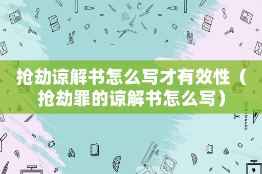 搶劫諒解書怎么寫才有效性（搶劫罪的諒解書怎么寫）