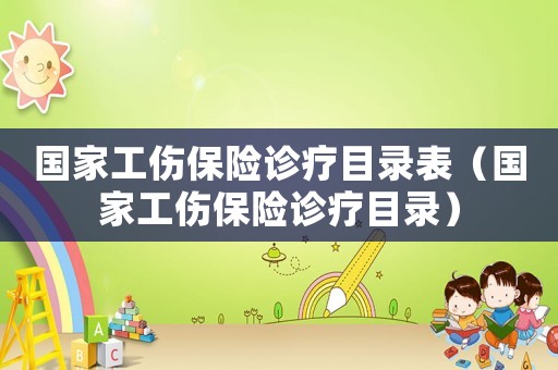 國家工傷保險診療目錄表（國家工傷保險診療目錄）