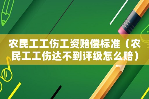 農民工工傷工資賠償標準（農民工工傷達不到評級怎么賠）