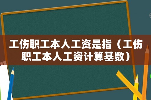 工傷職工本人工資是指（工傷職工本人工資計(jì)算基數(shù)）
