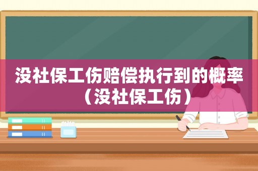 沒社保工傷賠償執(zhí)行到的概率（沒社保工傷）