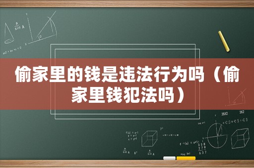 偷家里的錢是違法行為嗎（偷家里錢犯法嗎）