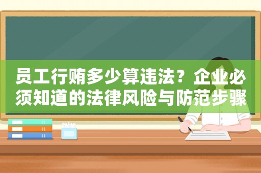 員工行賄多少算違法？企業必須知道的法律風險與防范步驟