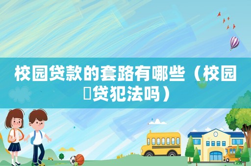 校園貸款的套路有哪些（校園祼貸犯法嗎）