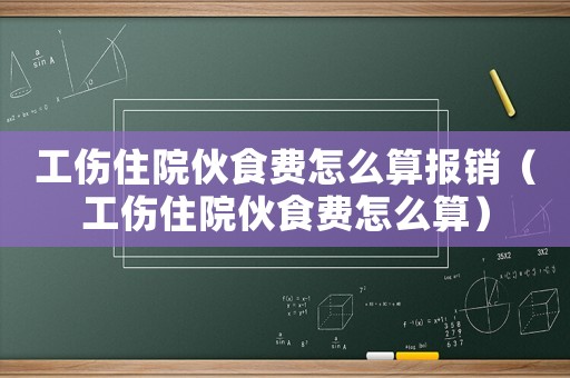 工傷住院伙食費怎么算報銷（工傷住院伙食費怎么算）