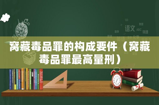 窩藏毒品罪的構成要件（窩藏毒品罪最高量刑）