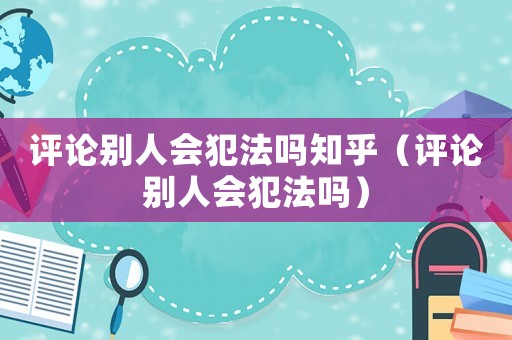 評論別人會犯法嗎知乎（評論別人會犯法嗎）