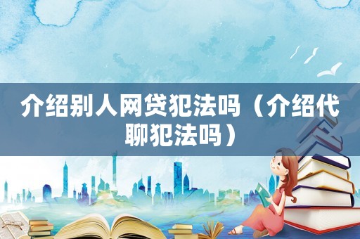 介紹別人網貸犯法嗎（介紹代聊犯法嗎）