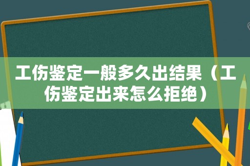 工傷鑒定一般多久出結(jié)果（工傷鑒定出來怎么拒絕）