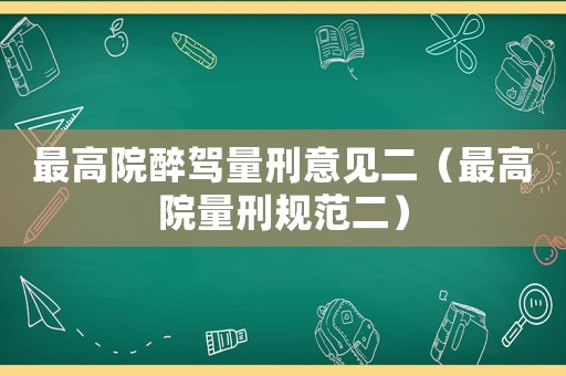 最高院醉駕量刑意見二（最高院量刑規(guī)范二）