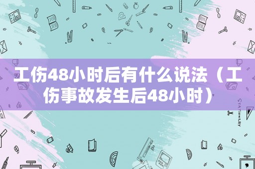 工傷48小時后有什么說法（工傷事故發生后48小時）