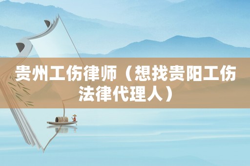 貴州工傷律師（想找貴陽工傷法律代理人）