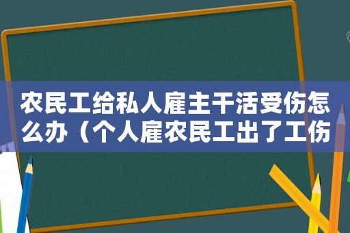 農民工給私人雇主干活受傷怎么辦（個人雇農民工出了工傷怎么賠償）