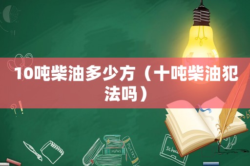 10噸柴油多少方（十噸柴油犯法嗎）