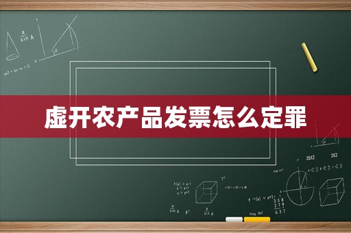 虛開農(nóng)產(chǎn)品發(fā)票怎么定罪