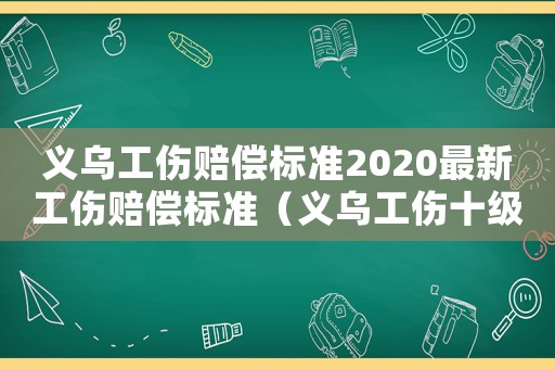 義烏工傷賠償標(biāo)準(zhǔn)2020最新工傷賠償標(biāo)準(zhǔn)（義烏工傷十級(jí)賠償標(biāo)準(zhǔn)）