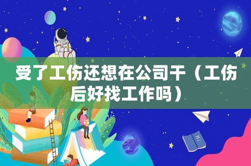 受了工傷還想在公司干（工傷后好找工作嗎）