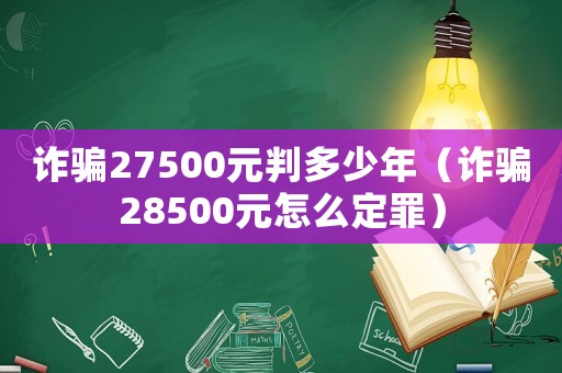 詐騙27500元判多少年（詐騙28500元怎么定罪）