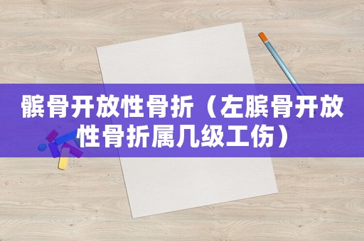 髕骨開放性骨折（左臏骨開放性骨折屬幾級工傷）