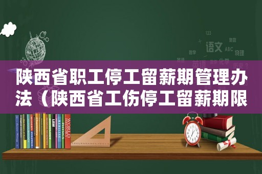陜西省職工停工留薪期管理辦法（陜西省工傷停工留薪期限）