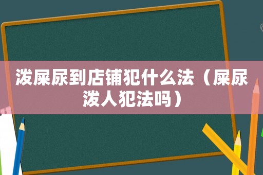 潑屎尿到店鋪犯什么法（屎尿潑人犯法嗎）