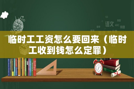 臨時工工資怎么要回來（臨時工收到錢怎么定罪）