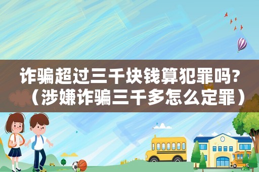 詐騙超過(guò)三千塊錢算犯罪嗎?（涉嫌詐騙三千多怎么定罪）