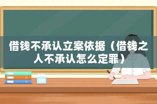 借錢不承認立案依據（借錢之人不承認怎么定罪）